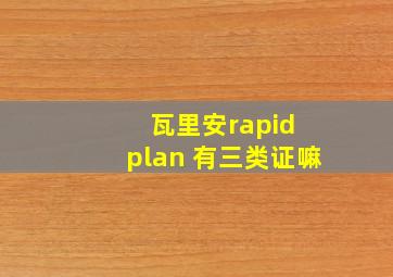 瓦里安rapid plan 有三类证嘛